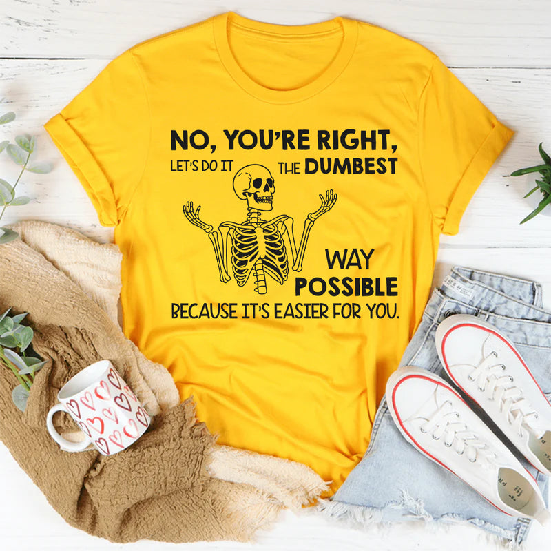 No You’re Right, Let’s Do It the Dumbest Way Possible Because It’s Easier for You T-Shirt