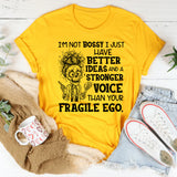 I’m Not Bossy, I Just Have Better Ideas and a Stronger Voice Than Your Fragile Ego T-Shirt