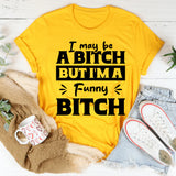 I May Be A Bitch But I’m A Funny Bitch T-Shirt