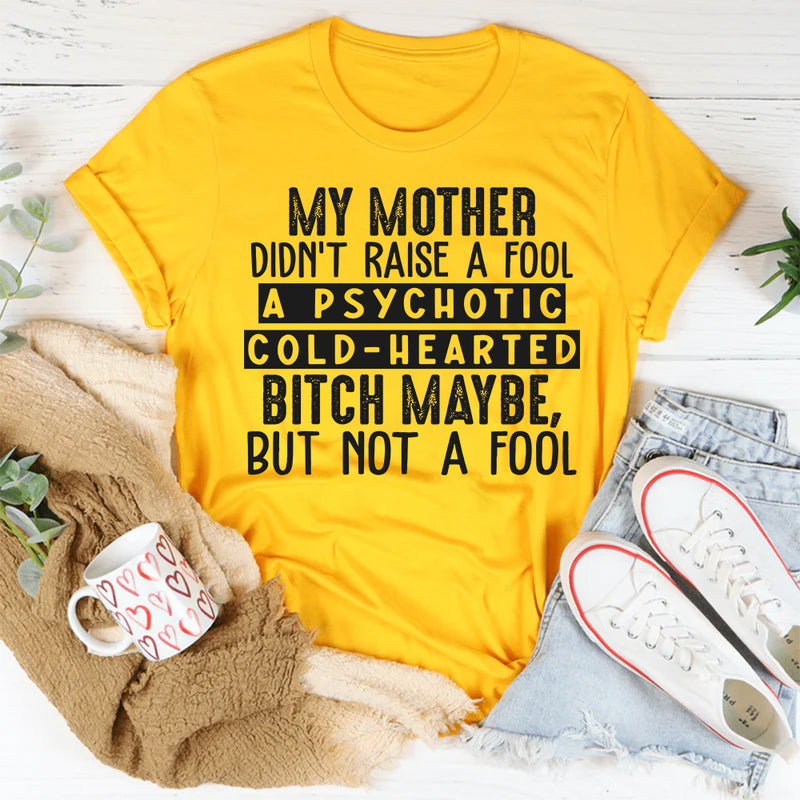 My Mama Didn't Raise A Fool, A Psycho Maybe, But No Fool T-Shirt