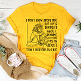 I Don’t Know About You, But I’ve Thought About Running Away More as an Adult Than I Ever Did as a Kid T-Shirt