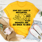 Some Days I Wake Up Motivated, and Other Days I Wake Up Just to Eat Breakfast and Go Back to Bed T-Shirt