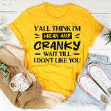 Y’all Think I’m Mean And Cranky? Wait Till I Don’t Like You T-Shirt