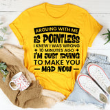 Arguing With Me Is Pointless, I Knew I Was Wrong 10 Minutes Ago, I’m Just Trying to Make You Mad Now T-Shirt