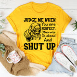 Judge Me When You Are Perfect, Otherwise Go Ahead and Shut Up T-Shirt