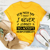 It’s Not My Fault I Never Learned To Accept Responsibility T-Shirt