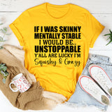 If I Was Skinny & Mentally Stable I’d Be Unstoppable Y’all Are Lucky I’m Squishy & Crazy T-Shirt