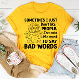 Sometimes I Just Don’t Like People. They Make Me Want to Say Bad Words T-Shirt