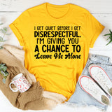 I Get Quiet Before I Get Disrespectful I’m Giving You a Chance to Leave Me Alone T-Shirt