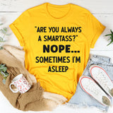 Are You Always a Smartass? Nope, Sometimes I’m Asleep T-Shirt