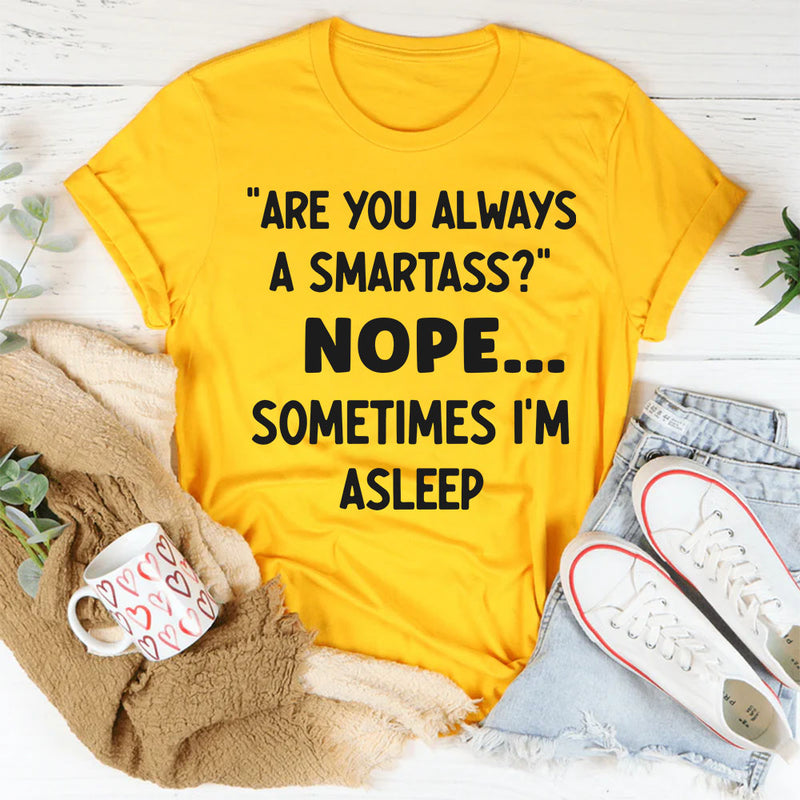 Are You Always a Smartass? Nope, Sometimes I’m Asleep T-Shirt