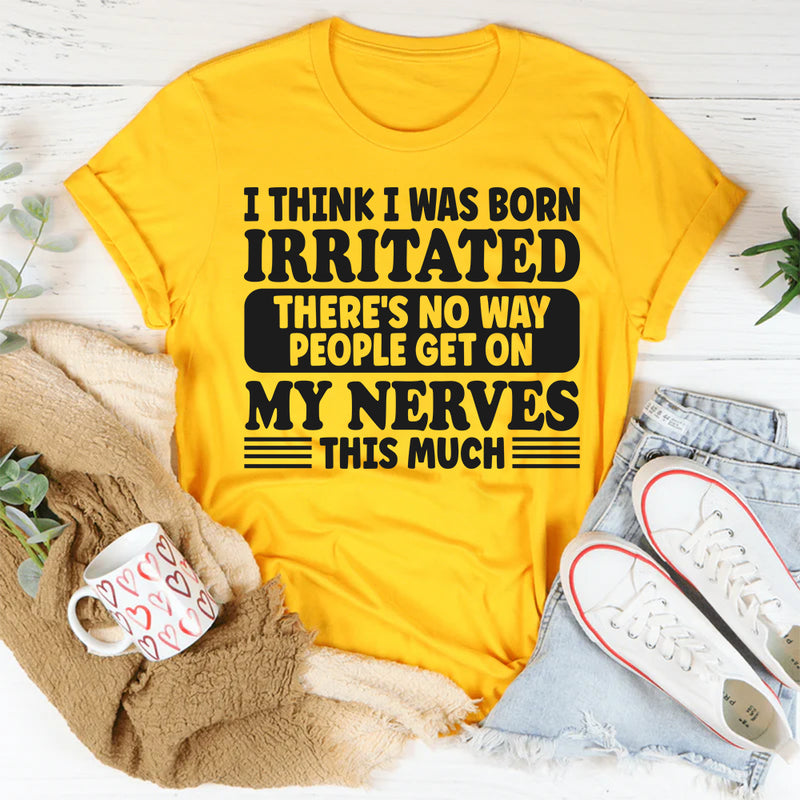 I Think I Was Born Irritated There's No Way People Get On My T-Shirt