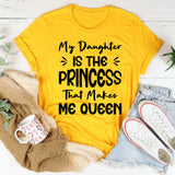 My Daughter Is The Princess That Makes Me Queen T-Shirt
