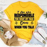 I Am Not Responsible For What My Face Does When You Talk T-Shirt