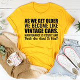 As We Get Older We Become Like Vintage Cars Maintenance Is Costly and Parts Are Hard to Find! T-Shirt
