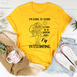 I’m Going to Stand Outside, So If Anyone Asks, I’m Outstanding T-Shirt