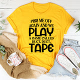 Piss Me Off Again and We Play a Game Called Duct, Duct, Tape T-Shirt