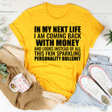 In My Next Life I Am Coming Back With Money and Looks Instead of All This Fkin Sparkling Personality Bullshit T-Shirt