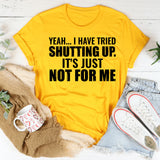 Yeah I Have Tried Shutting Up. It’s Just Not for Me T-Shirt