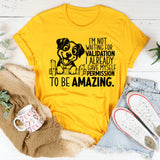 I’m Not Waiting for Validation, I Already Gave Myself Permission to Be Amazing T-Shirt