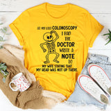 At My Last Colonoscopy I Had the Doctor Write a Note to My Wife T-Shirt
