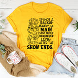 I’m Not a Backup Plan, I’m the Main Event People Remember Long After the Show Ends T-Shirt