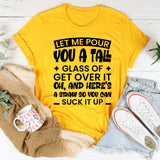 Let Me Pour You A Tall Glass Of Get Over It. Oh, And Here’s A Straw So You Can Suck It Up T-Shirt
