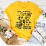 Be Silly, Be Fun, Be Crazy Because Life Is Too Short to Be Anything but Yourself T-Shirt