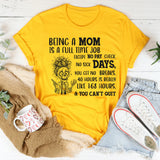 Being a Mom Is a Full-Time Job Except No Paycheck, No Sick Days, No Breaks, 40 Hours Is Really 168 Hours, & You Can’t Quit T-Shirt