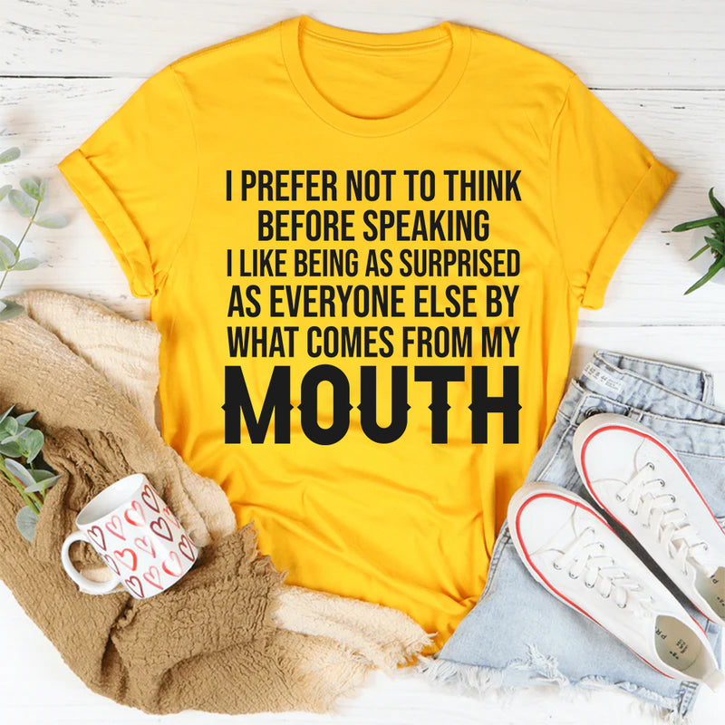 I Prefer Not to Think Before Speaking, I Like Being as Surprised as Everyone Else T-Shirt