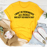 As a Woman Who Kept Her Mouth Shut, I Won’t Be Remembered T-Shirt