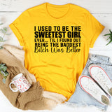 I Used to Be the Sweetest Girl Ever ’Til I Found Out Bitch Was Better Being the Baddest T-Shirt