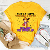 Here’s a Tissue, You Have a Little Bullshit on Your Lip T-Shirt