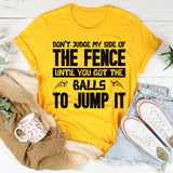 Don’t Judge My Side Of The Fence Until You’ve Got The Balls To Jump It T-Shirt