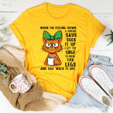When I’m Feeling Down & Someone Says ‘Suck It Up’ T-Shirt