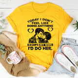 Today I Don’t Feel Like Doing Anything… Except My Wife; I’d Do Her T-Shirt