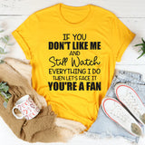 If You Don’t Like Me and Still Watch Everything I Do, Then Let’s Face It You’re a Fan T-Shirt