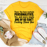 Them: You Have Multiple Personalities. Yes, and Every Single One of Us Can’t Fucking Stand You T-Shirt