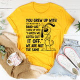 You Grew Up With ‘Let Me Get You a Band-Aid.’ I Grew Up With ‘I Guess We Gotta Cut It Off.’ We Are Not the Same T-Shirt