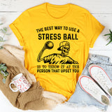 The Best Way to Use a Stress Ball Is to Throw It at the Person That Upset You T-Shirt