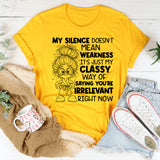 My Silence Doesn’t Mean Weakness, It’s Just My Classy Way of Saying You’re Irrelevant Right Now T-Shirt