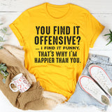 You Find It Offensive, I Find It Funny That’s Why I’m Happier Than You T-Shirt