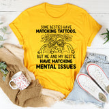 Some Besties Have Matching Tattoos, But Me and My Bestie Have Matching Mental Issues T-Shirt