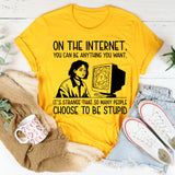 On the Internet, You Can Be Anything You Want It’s Strange That So Many People Choose to Be Stupid T-Shirt