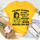 I’m Not Scared of You. I Grew Up With a Brother Who Did WWE Moves on Me T-Shirt