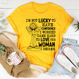 I’m Not Lucky to Have Confidence, I Worked Damn Hard to Love the Woman I Became T-Shirt