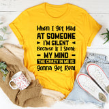 When I Get Mad at Someone I’m Silent Because If I Speak My Mind the Crazy in Me Is Gonna Get Real T-Shirt
