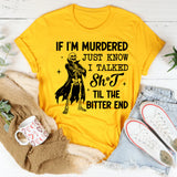 If I’m Murdered, Just Know I Talked Sh*t ’Til the Bitter End T-Shirt
