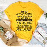 I’m So Out Of Shape That If Somebody Yells ‘Run For Your Life,’ I’ll Be Like ‘You Guys Go Ahead I’m Going To Meet Jesus T-Shirt