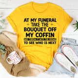 At My Funeral, Take the Bouquet Off My Coffin and Throw It Into the Crowd to See Who Is Next T-Shirt